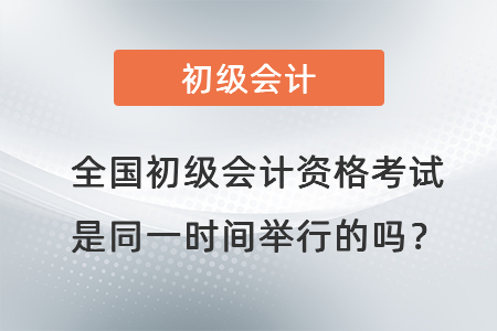 全國(guó)初級(jí)會(huì)計(jì)資格考試是同一時(shí)間舉行的嗎？