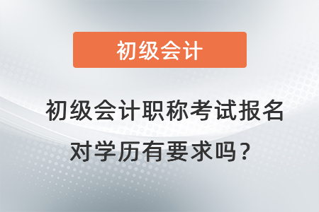 初級會計職稱考試報名對學歷有要求嗎？