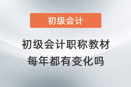 初級會計職稱教材每年都有變化嗎？