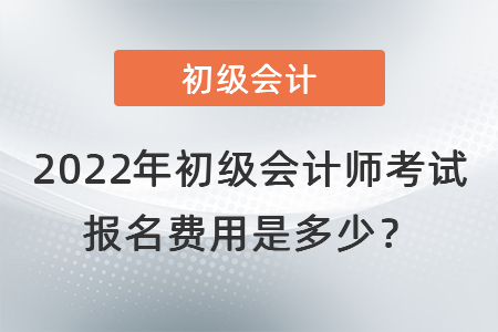 2022年初級會計師考試報名費用是多少？