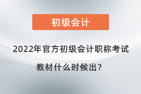 2022年官方初級會(huì)計(jì)職稱考試教材什么時(shí)候出？