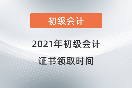 2021年初級會計證書領取時間