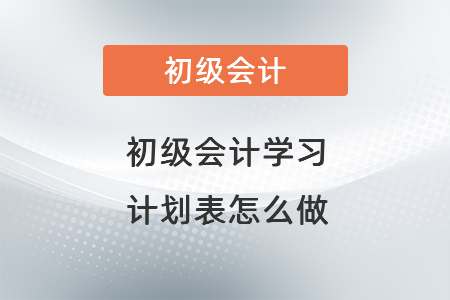 初級會計學習計劃表怎么做