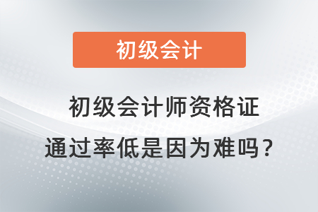 初級會計師資格證通過率低是因為難嗎？