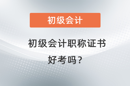 初級會計職稱證書好考嗎？