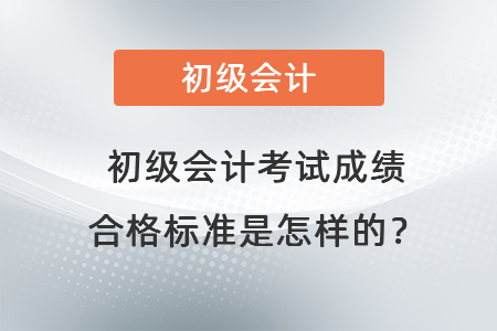 初級會計考試成績合格標準是怎樣的？
