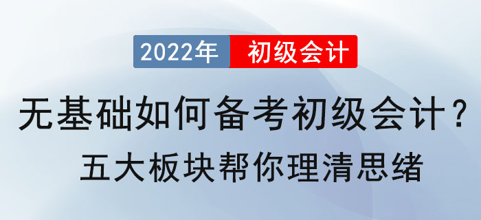 無基礎(chǔ)如何備考2022年初級(jí)會(huì)計(jì)？五大板塊幫你理清思緒