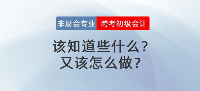 非財會專業跨考初級會計，該知道些什么？又該怎么做？
