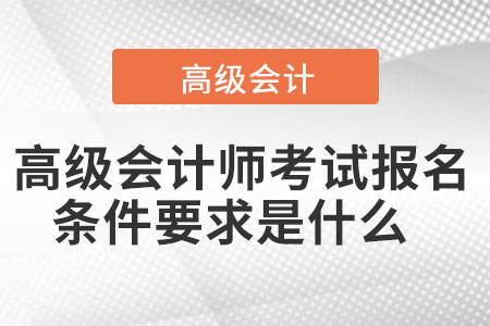 高級(jí)會(huì)計(jì)師考試報(bào)名條件要求是什么  