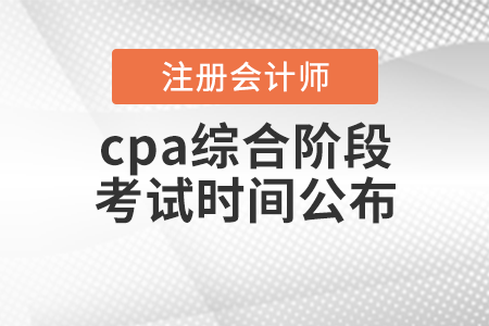 cpa綜合階段考試時(shí)間公布！