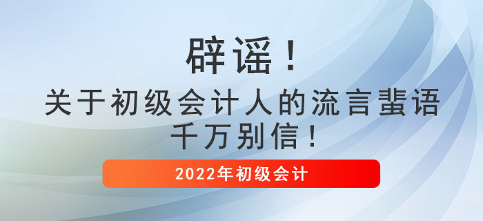 辟謠!關于初級會計人的流言蜚語,千萬別信! 辟謠!關于初級會計人的流言蜚語,千萬別信!