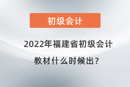 2022年福建省初級會計教材什么時候出？