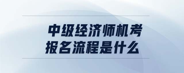 中級經濟師機考報名流程是什么