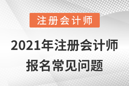 2021年注冊(cè)會(huì)計(jì)師報(bào)名常見問題