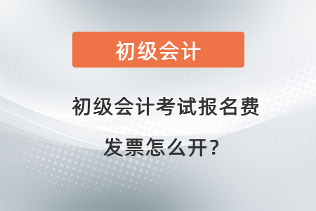 初級會計考試報名費發票怎么開？