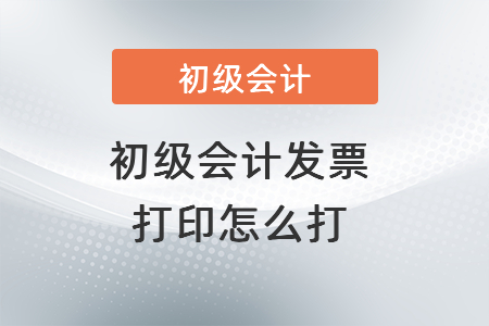 初級會計發票打印怎么打？