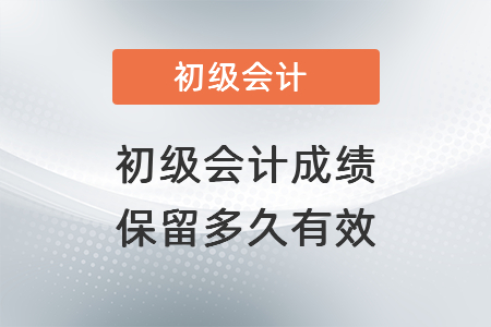 初級會計成績保留多久有效？