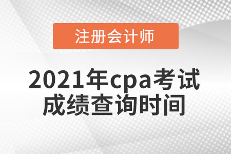 2021年cpa考試成績查詢時間