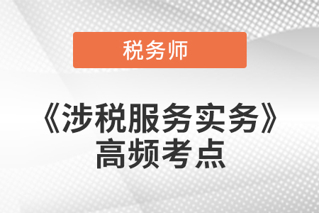 2021年稅務師《涉稅服務實務》高頻考點