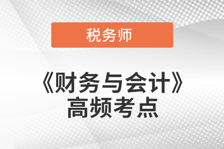 2021年稅務(wù)師《財(cái)務(wù)與會計(jì)》高頻考點(diǎn)