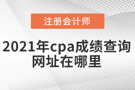 2021年cpa成績查詢網址在哪里