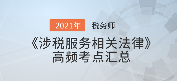 2021年稅務(wù)師《涉稅服務(wù)相關(guān)法律》高頻考點(diǎn)匯總，火速收藏！