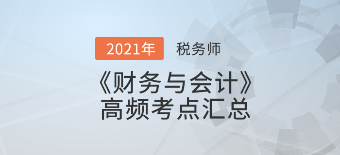 2021年稅務師《財務與會計》高頻考點匯總，夯實基礎！