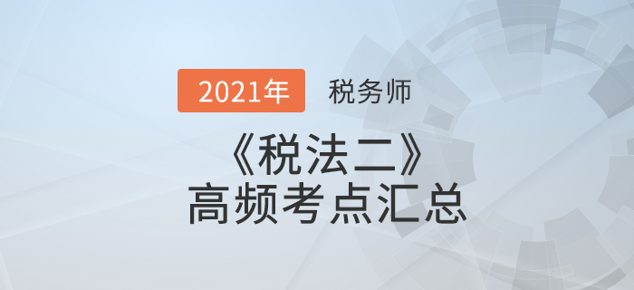 2021年稅務師《稅法二》高頻考點匯總，搶先學習！