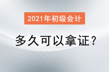 2021年初級會計多久可以拿證？