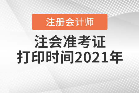 注會準(zhǔn)考證打印時間2021年