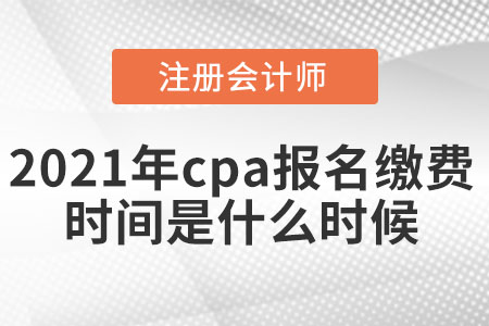 2021年cpa報考繳費時間是什么時候
