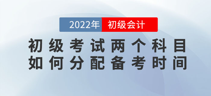 2022年初級會計(jì)考試兩個科目如何分配備考時間？