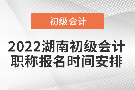 2022湖南初級(jí)會(huì)計(jì)職稱(chēng)報(bào)名時(shí)間安排
