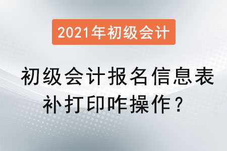 初級會計報名信息表補打印咋操作？