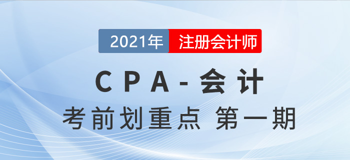 2021年CPA會(huì)計(jì)考前劃重點(diǎn)第一期（上）