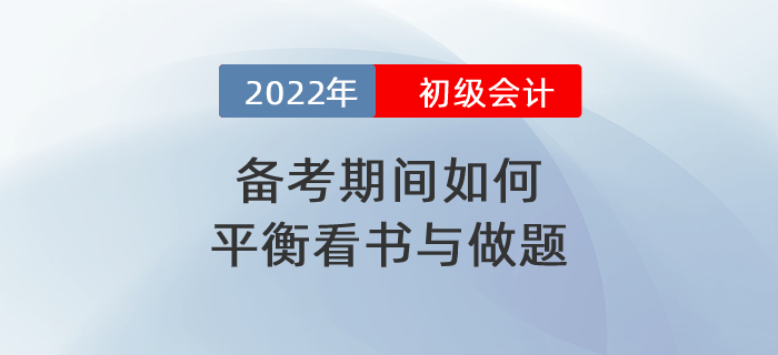 2022年初級會計備考期間到底應如何平衡看書與做題？