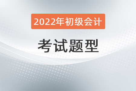 2022年初級會計職稱考試題型有哪些？