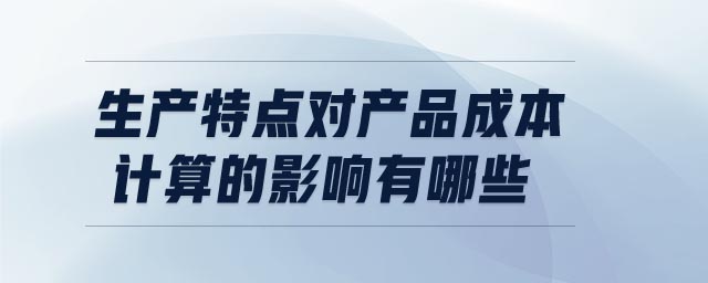 生產特點對產品成本計算的影響有哪些