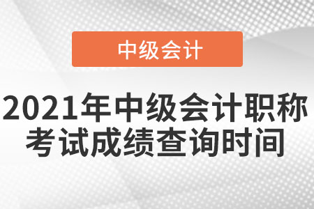 2021年中級會計職稱考試成績查詢時間