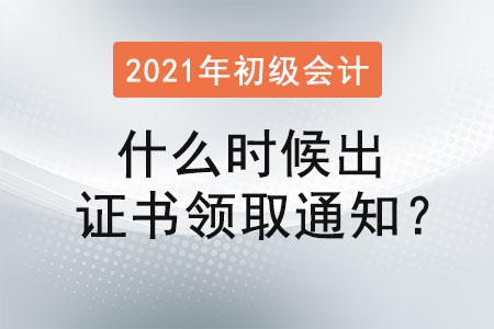 2021初級會計什么時候出證書領取通知？