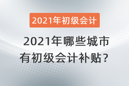 2021年哪些城市有初級會計補貼？