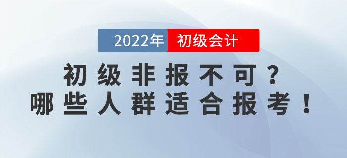 2022年初級會計考試非報不可？事實告訴你哪些人群適合報考！