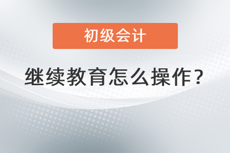 初級(jí)會(huì)計(jì)繼續(xù)教育怎么操作？