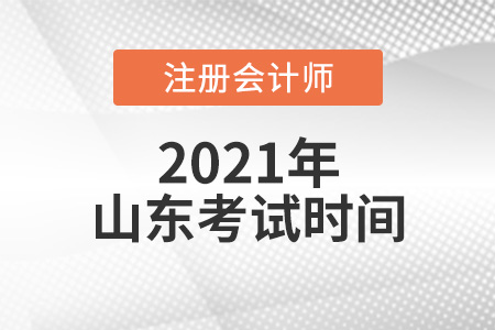 山東2021年cpa考試時間安排