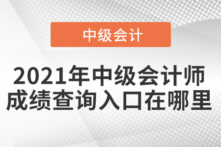 2021年中級(jí)會(huì)計(jì)師成績(jī)查詢?nèi)肟谠谀睦? alt=