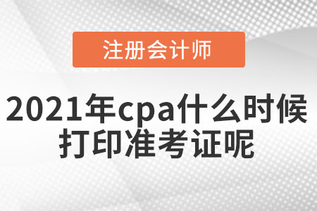 2021年cpa什么時(shí)候打印準(zhǔn)考證呢