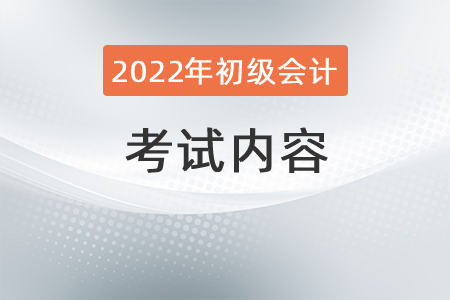 2022年初級會計考試內容有哪些？