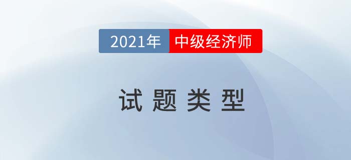 2021中級(jí)經(jīng)濟(jì)師試題類型都有什么