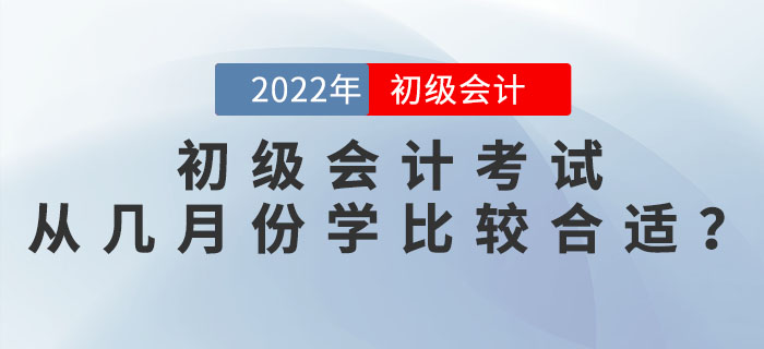 2022年初級(jí)會(huì)計(jì)考試從幾月份開(kāi)始學(xué)比較合適？