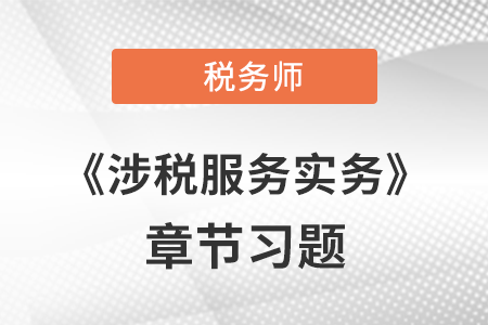 《涉稅服務實務》章節習題：第五章 納稅申報代理服務